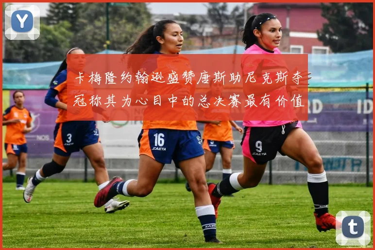 卡梅隆约翰逊盛赞唐斯助尼克斯夺冠称其为心目中的总决赛最有价值球员