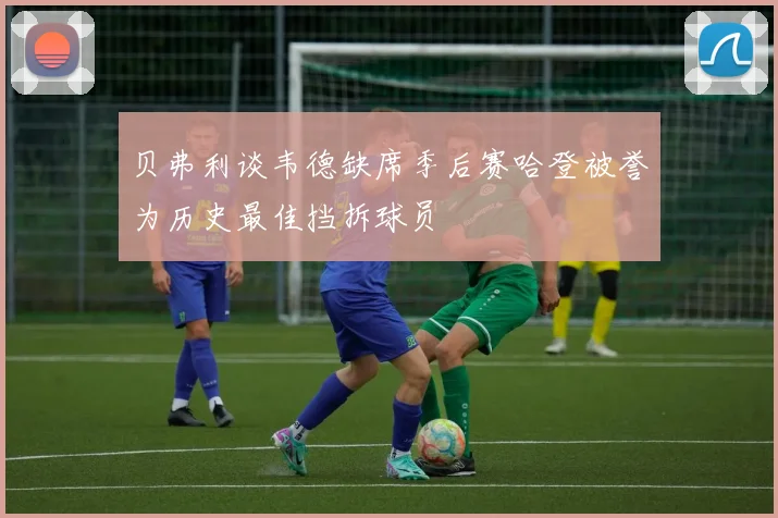 贝弗利谈韦德缺席季后赛哈登被誉为历史最佳挡拆球员