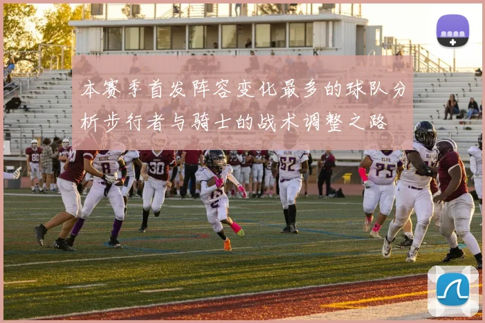 本赛季首发阵容变化最多的球队分析步行者与骑士的战术调整之路
