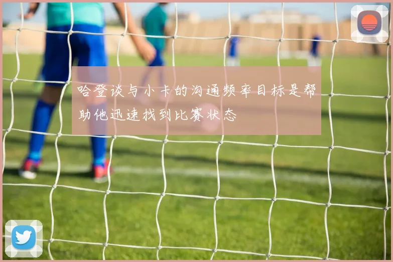 哈登谈与小卡的沟通频率目标是帮助他迅速找到比赛状态