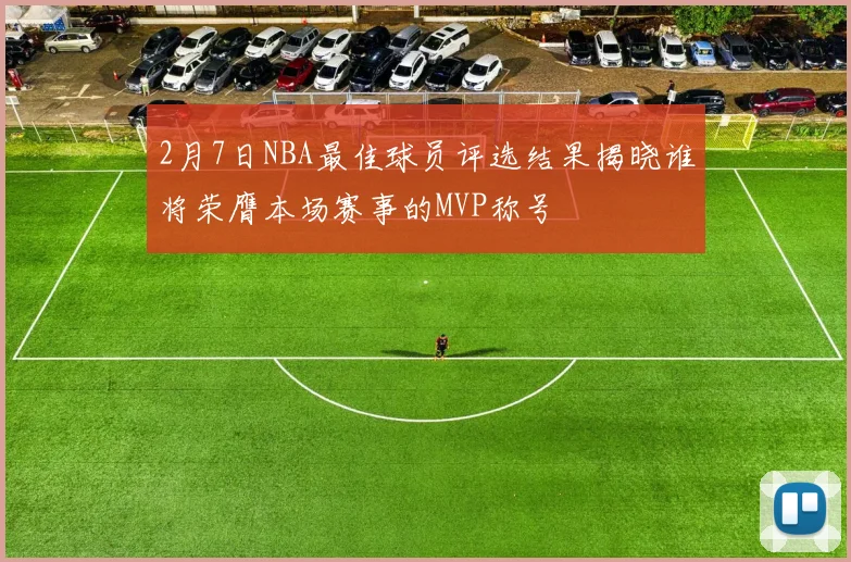 2月7日NBA最佳球员评选结果揭晓谁将荣膺本场赛事的MVP称号