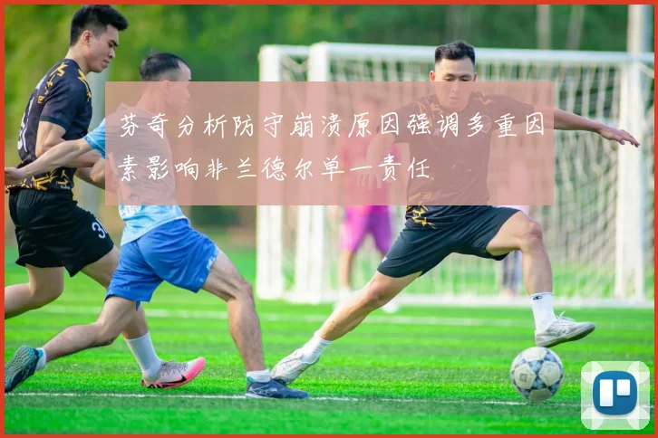 芬奇分析防守崩溃原因强调多重因素影响非兰德尔单一责任