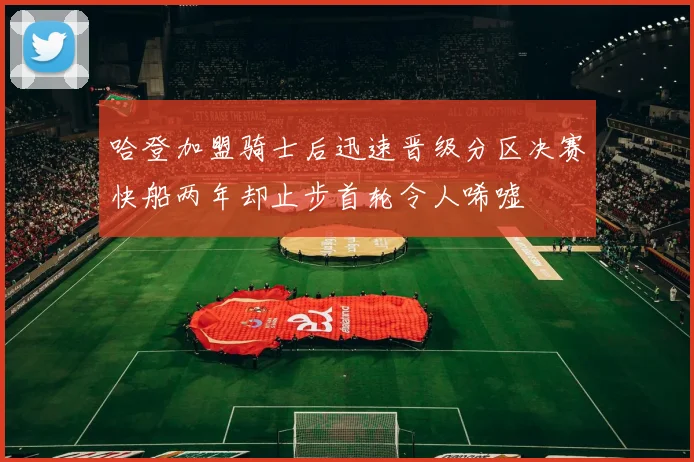 哈登加盟骑士后迅速晋级分区决赛快船两年却止步首轮令人唏嘘