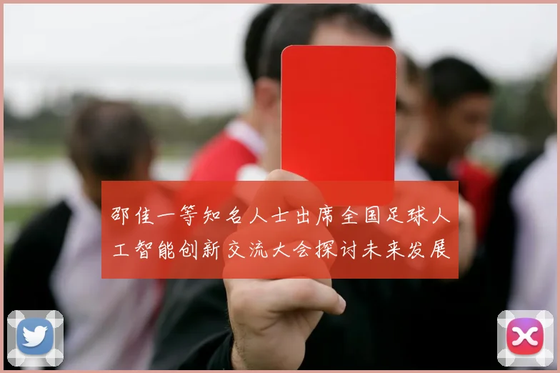 邵佳一等知名人士出席全国足球人工智能创新交流大会探讨未来发展方向